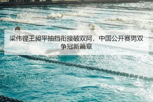梁伟铿王昶平抽挡衔接破双阿，中国公开赛男双争冠新篇章